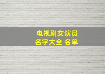 电视剧女演员名字大全 名单